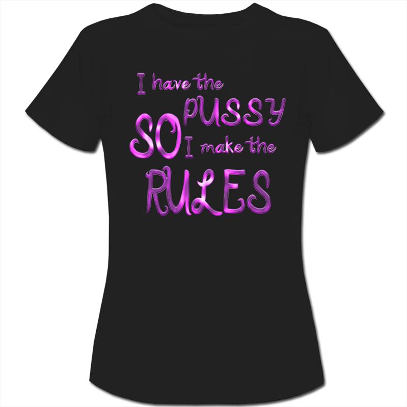 I Have The Pussy So I Make The Rules Funny T Womens Ladies T Shirt Ebay